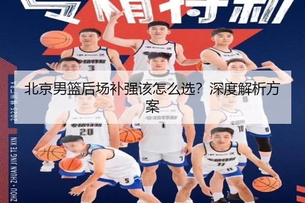 北京男篮后场补强该怎么选？深度解析方案
