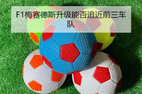 F1梅赛德斯升级能否追近前三车队